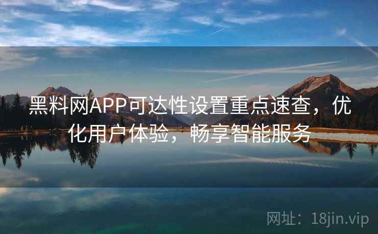 黑料网APP可达性设置重点速查,优化用户体验,畅享智能服务 黑料网APP可达性设置重点速查,优化用户体验,畅享智能服务