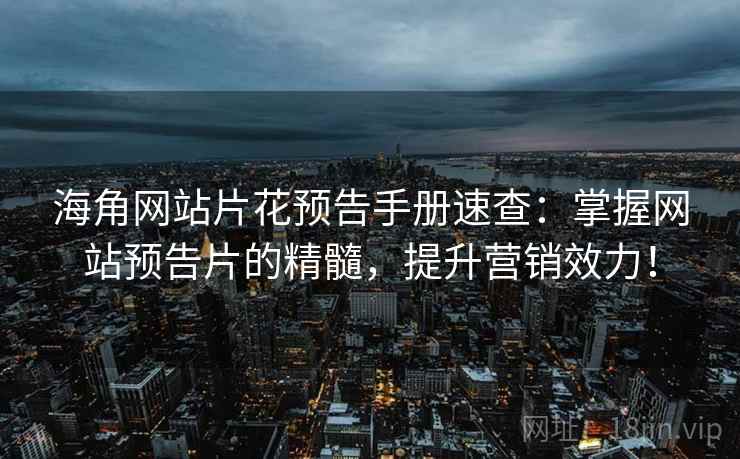 海角网站片花预告手册速查:掌握网站预告片的精髓,提升营销效力! 海角网站片花预告手册速查:掌握网站预告片的精髓,提升营销效力!