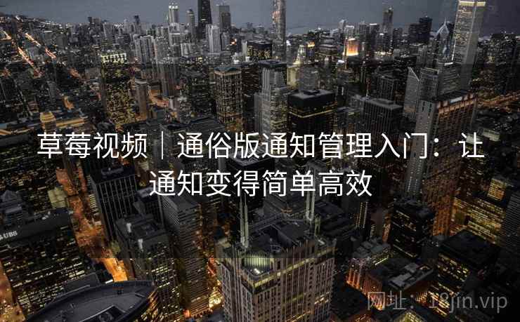 草莓视频｜通俗版通知管理入门：让通知变得简单高效