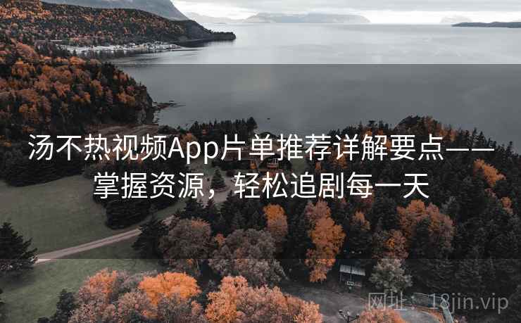 汤不热视频App片单推荐详解要点——掌握资源，轻松追剧每一天