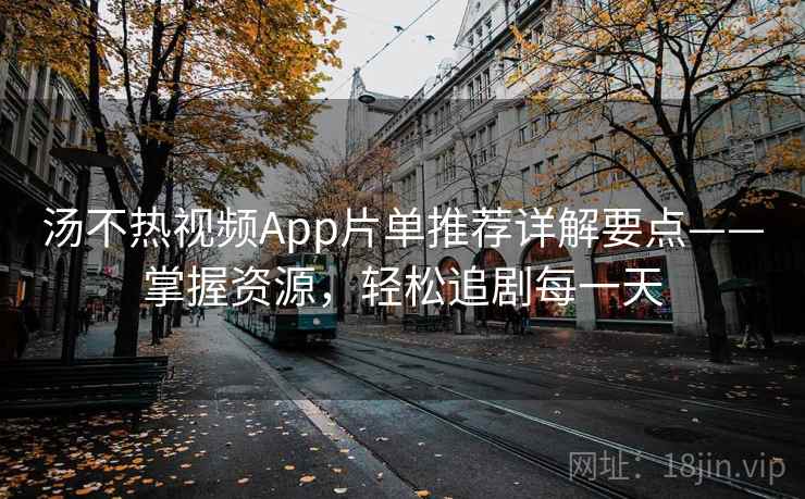 汤不热视频App片单推荐详解要点——掌握资源,轻松追剧每一天 汤不热视频App片单推荐详解要点——掌握资源,轻松追剧每一天
