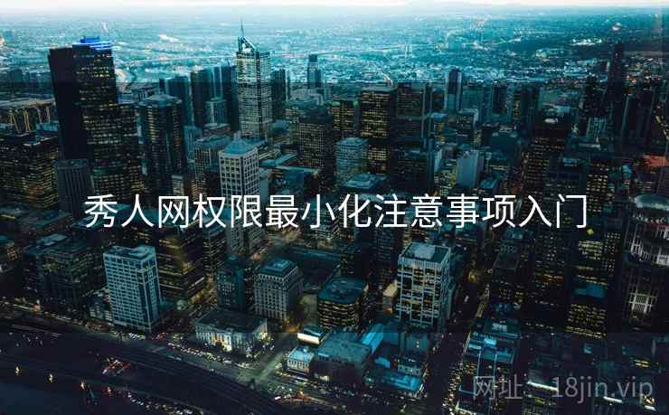 秀人网权限最小化注意事项入门 秀人网权限最小化注意事项入门