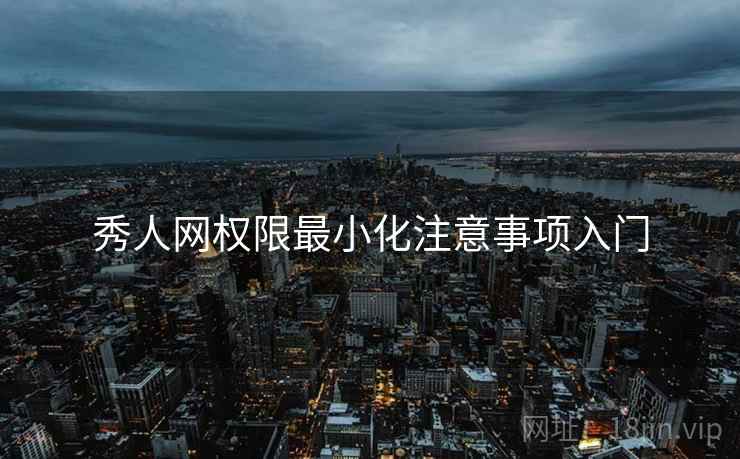 秀人网权限最小化注意事项入门