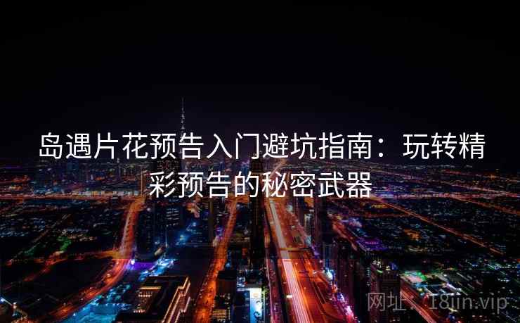 岛遇片花预告入门避坑指南:玩转精彩预告的秘密武器 岛遇片花预告入门避坑指南:玩转精彩预告的秘密武器