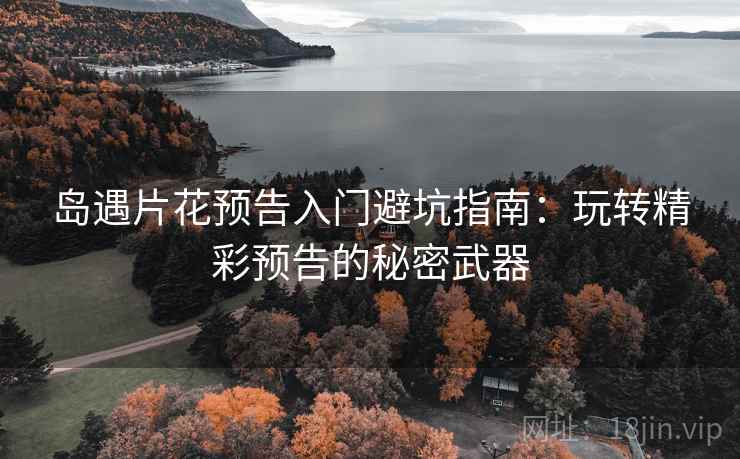 岛遇片花预告入门避坑指南：玩转精彩预告的秘密武器