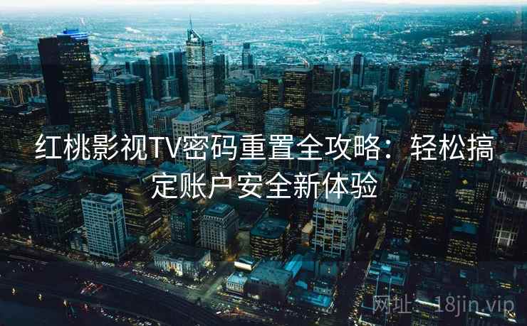 红桃影视TV密码重置全攻略：轻松搞定账户安全新体验