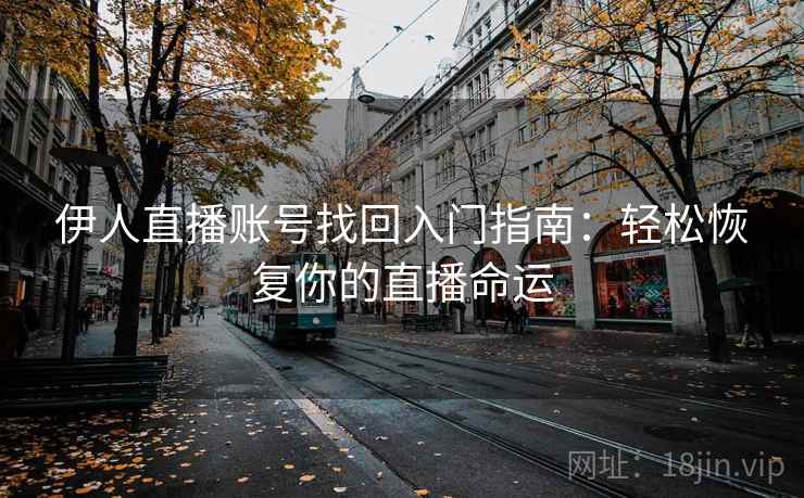 伊人直播账号找回入门指南：轻松恢复你的直播命运