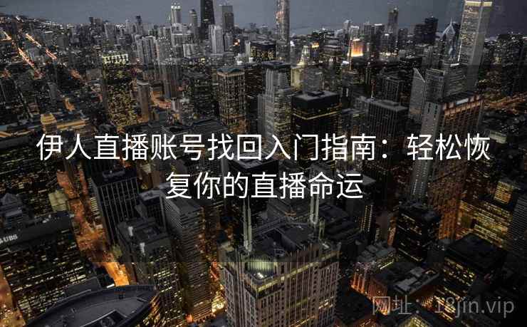伊人直播账号找回入门指南:轻松恢复你的直播命运 伊人直播账号找回入门指南:轻松恢复你的直播命运