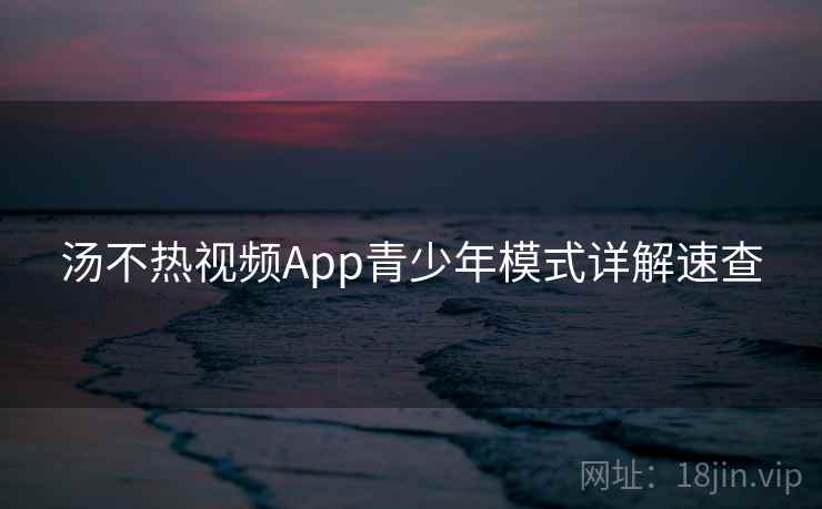 汤不热视频App青少年模式详解速查