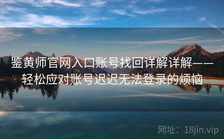 鉴黄师官网入口账号找回详解详解——轻松应对账号迟迟无法登录的烦恼