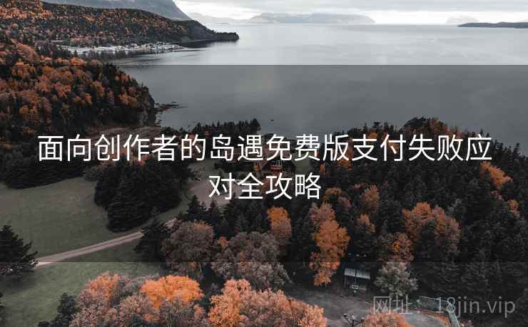 面向创作者的岛遇免费版支付失败应对全攻略 面向创作者的岛遇免费版支付失败应对全攻略