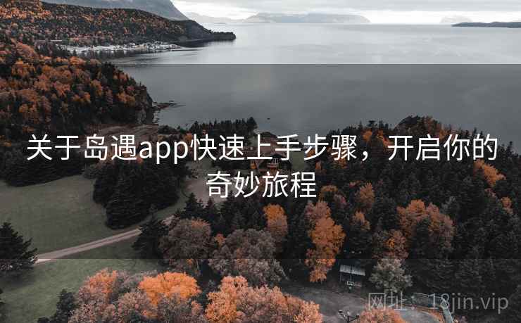 关于岛遇app快速上手步骤,开启你的奇妙旅程 关于岛遇app快速上手步骤,开启你的奇妙旅程