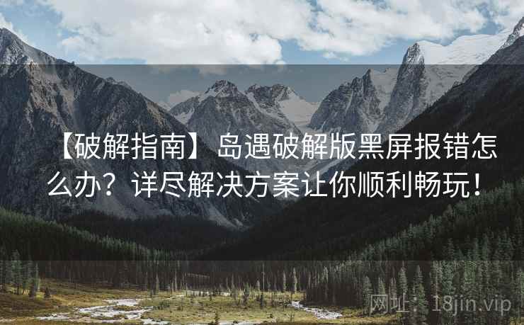 【破解指南】岛遇破解版黑屏报错怎么办？详尽解决方案让你顺利畅玩！