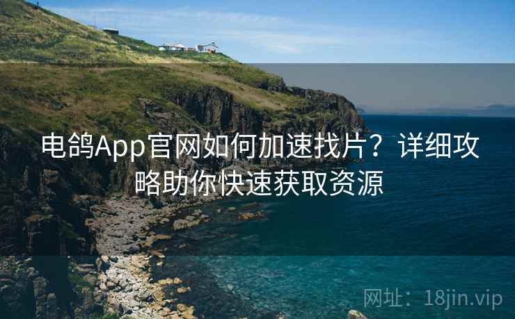 电鸽App官网如何加速找片?详细攻略助你快速获取资源 电鸽App官网如何加速找片?详细攻略助你快速获取资源