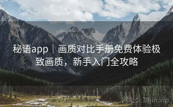 秘语app｜画质对比手册免费体验极致画质，新手入门全攻略