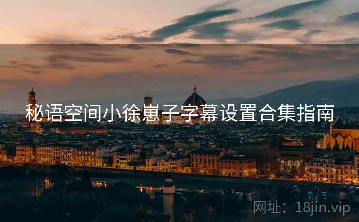 秘语空间小徐崽子字幕设置合集指南 秘语空间小徐崽子字幕设置合集指南