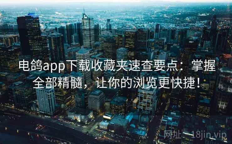 电鸽app下载收藏夹速查要点:掌握全部精髓,让你的浏览更快捷! 电鸽app下载收藏夹速查要点:掌握全部精髓,让你的浏览更快捷!