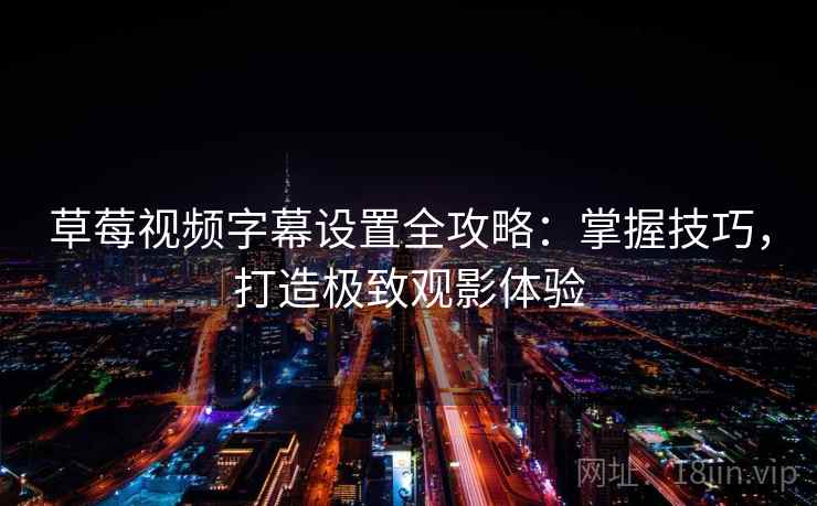 草莓视频字幕设置全攻略:掌握技巧,打造极致观影体验 草莓视频字幕设置全攻略:掌握技巧,打造极致观影体验