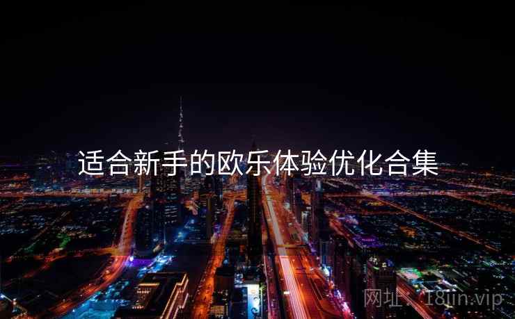 适合新手的欧乐体验优化合集 适合新手的欧乐体验优化合集