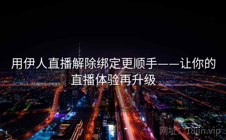 用伊人直播解除绑定更顺手——让你的直播体验再升级