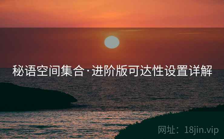 秘语空间集合·进阶版可达性设置详解