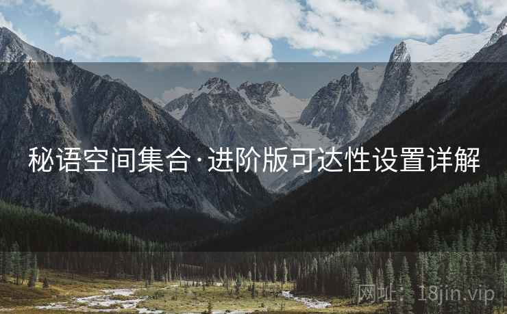 秘语空间集合·进阶版可达性设置详解 秘语空间集合·进阶版可达性设置详解