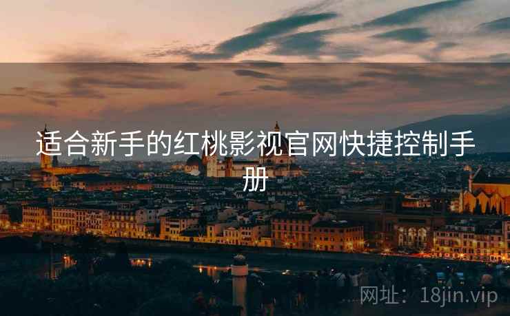 适合新手的红桃影视官网快捷控制手册 适合新手的红桃影视官网快捷控制手册