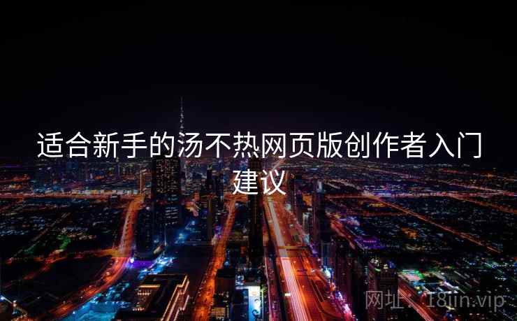 适合新手的汤不热网页版创作者入门建议