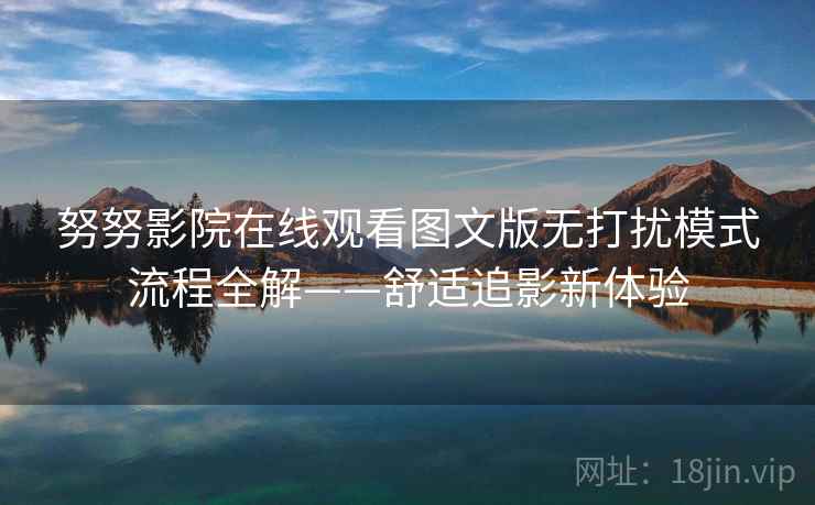 努努影院在线观看图文版无打扰模式流程全解——舒适追影新体验