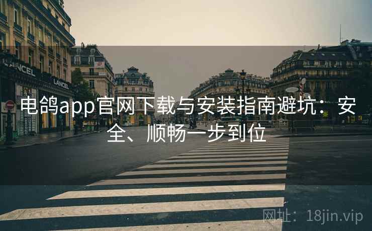 电鸽app官网下载与安装指南避坑：安全、顺畅一步到位