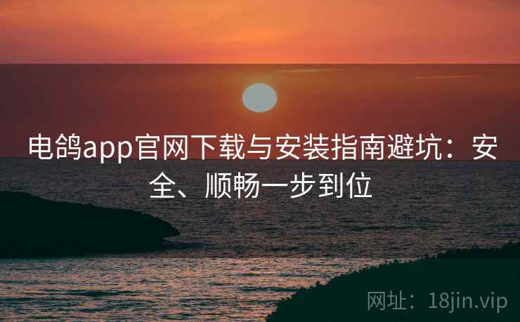 电鸽app官网下载与安装指南避坑:安全、顺畅一步到位 电鸽app官网下载与安装指南避坑:安全、顺畅一步到位