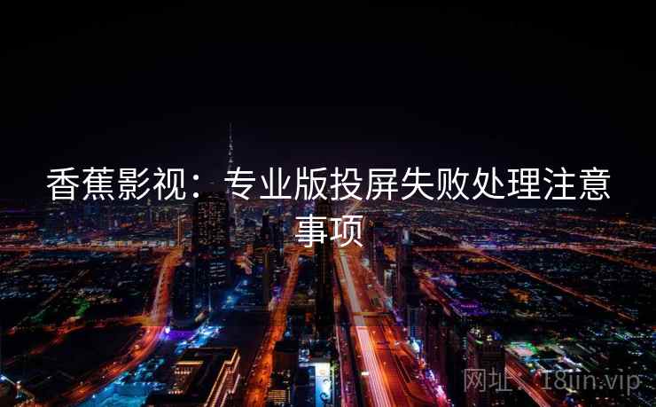 香蕉影视：专业版投屏失败处理注意事项