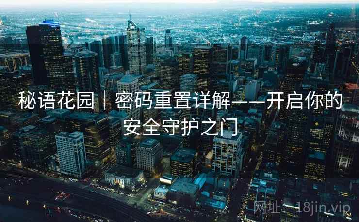 秘语花园|密码重置详解——开启你的安全守护之门 秘语花园|密码重置详解——开启你的安全守护之门