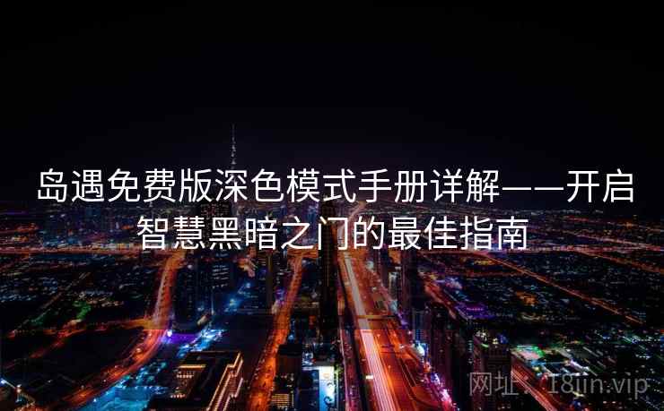 岛遇免费版深色模式手册详解——开启智慧黑暗之门的最佳指南 岛遇免费版深色模式手册详解——开启智慧黑暗之门的最佳指南