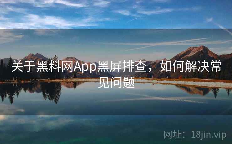 关于黑料网App黑屏排查，如何解决常见问题